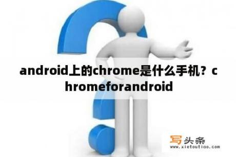 android上的chrome是什么手机？chromeforandroid