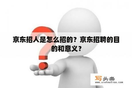 京东招人是怎么招的？京东招聘的目的和意义？