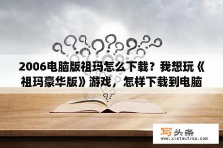 2006电脑版祖玛怎么下载？我想玩《祖玛豪华版》游戏，怎样下载到电脑呢？