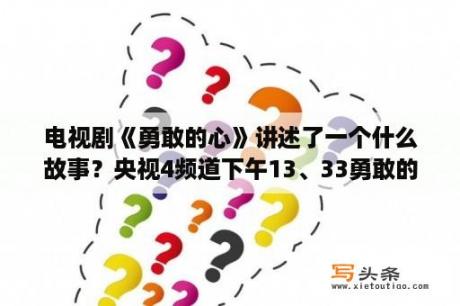 电视剧《勇敢的心》讲述了一个什么故事？央视4频道下午13、33勇敢的心勇敢的心播放吗？