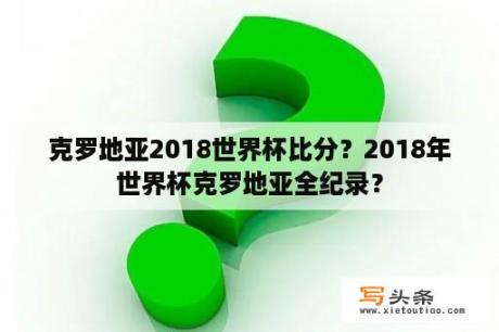 克罗地亚2018世界杯比分？2018年世界杯克罗地亚全纪录？