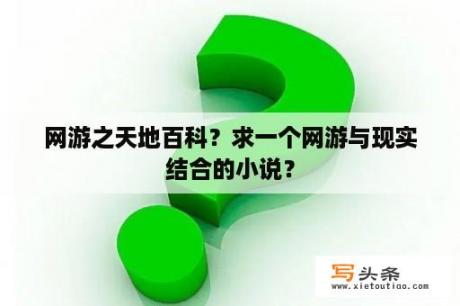 网游之天地百科？求一个网游与现实结合的小说？