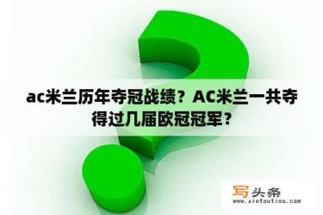 ac米兰历年夺冠战绩？AC米兰一共夺得过几届欧冠冠军？