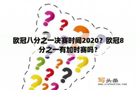 欧冠八分之一决赛时间2020？欧冠8分之一有加时赛吗？