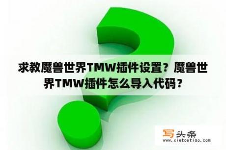 求教魔兽世界TMW插件设置？魔兽世界TMW插件怎么导入代码？