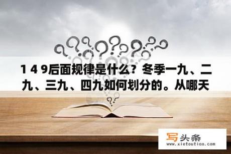 1 4 9后面规律是什么？冬季一九、二九、三九、四九如何划分的。从哪天算起的啊？