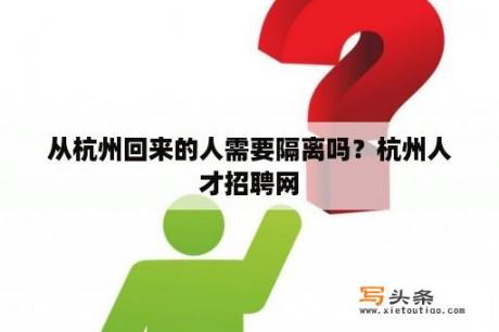 从杭州回来的人需要隔离吗？杭州人才招聘网