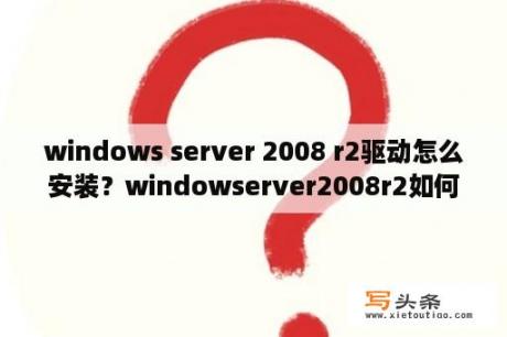 windows server 2008 r2驱动怎么安装？windowserver2008r2如何激活？