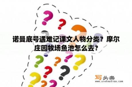 诺曼底号遇难记课文人物分类？摩尔庄园牧场鱼池怎么去？