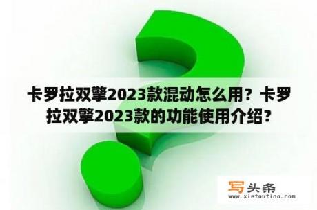 卡罗拉双擎2023款混动怎么用？卡罗拉双擎2023款的功能使用介绍？