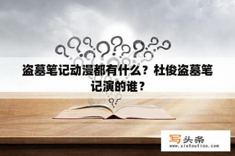 盗墓笔记动漫都有什么？杜俊盗墓笔记演的谁？