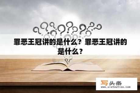 罪恶王冠讲的是什么？罪恶王冠讲的是什么？