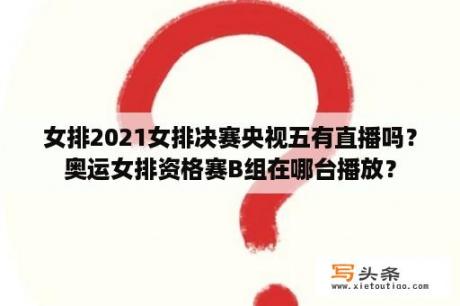 女排2021女排决赛央视五有直播吗？奥运女排资格赛B组在哪台播放？