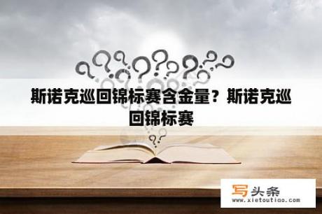 斯诺克巡回锦标赛含金量？斯诺克巡回锦标赛