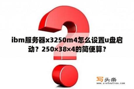 ibm服务器x3250m4怎么设置u盘启动？250×38×4的简便算？