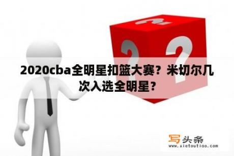 2020cba全明星扣篮大赛？米切尔几次入选全明星？