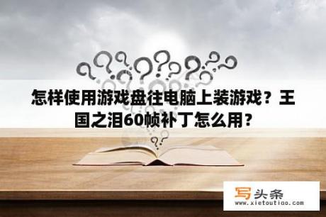 怎样使用游戏盘往电脑上装游戏？王国之泪60帧补丁怎么用？