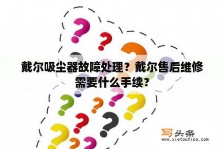 戴尔吸尘器故障处理？戴尔售后维修需要什么手续？