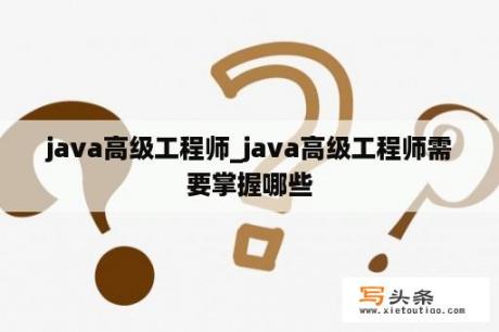 java高级工程师_java高级工程师需要掌握哪些