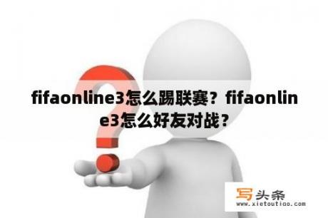 fifaonline3怎么踢联赛？fifaonline3怎么好友对战？
