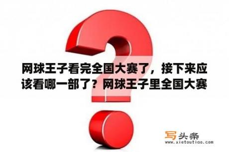 网球王子看完全国大赛了，接下来应该看哪一部了？网球王子里全国大赛那里青学开始和四天宝寺开战是几部几集啊？