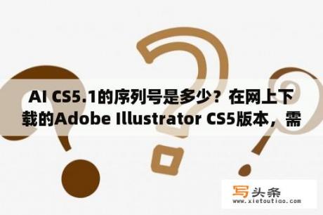 AI CS5.1的序列号是多少？在网上下载的Adobe Illustrator CS5版本，需要填序列号？为啥ai的标尺没颜色？