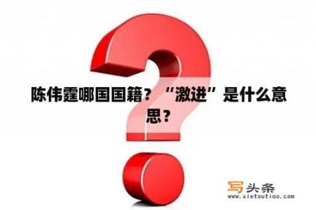 陈伟霆哪国国籍？“激进”是什么意思？