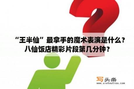 “王半仙”最拿手的魔术表演是什么？八仙饭店精彩片段第几分钟？