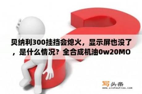 贝纳利300挂挡会熄火，显示屏也没了，是什么情况？全合成机油0w20MO怎么样？