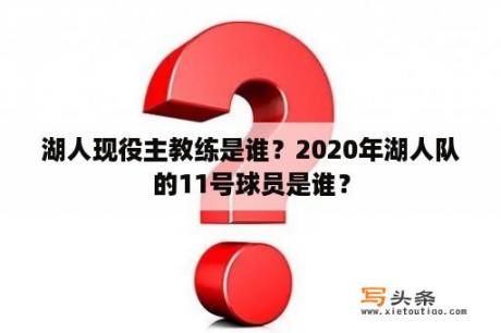 湖人现役主教练是谁？2020年湖人队的11号球员是谁？