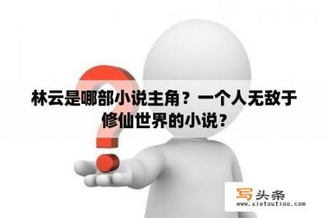 林云是哪部小说主角？一个人无敌于修仙世界的小说？