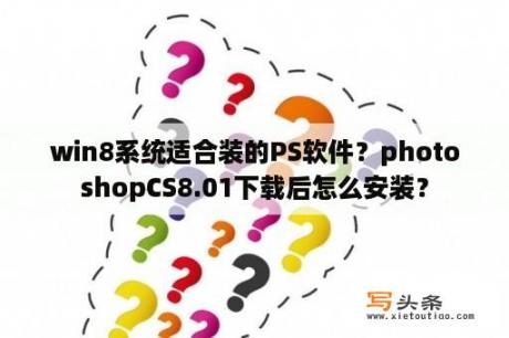 win8系统适合装的PS软件？photoshopCS8.01下载后怎么安装？