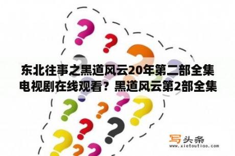 东北往事之黑道风云20年第二部全集电视剧在线观看？黑道风云第2部全集