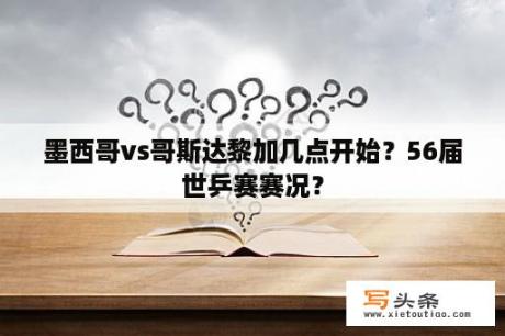 墨西哥vs哥斯达黎加几点开始？56届世乒赛赛况？