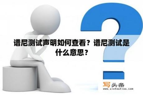 谱尼测试声明如何查看？谱尼测试是什么意思？