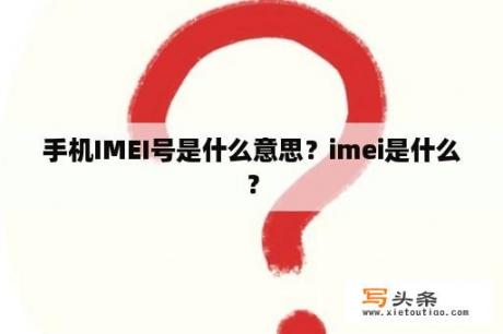 手机IMEI号是什么意思？imei是什么？