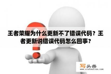 王者荣耀为什么更新不了错误代码？王者更新说错误代码怎么回事？