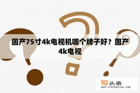 国产75寸4k电视机哪个牌子好？国产4k电视