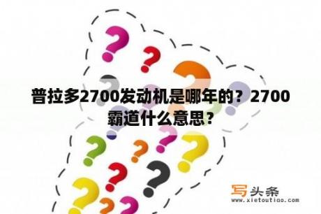 普拉多2700发动机是哪年的？2700霸道什么意思？