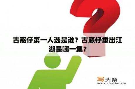 古惑仔第一人选是谁？古惑仔重出江湖是哪一集？