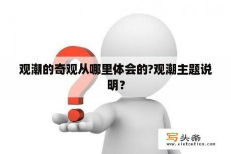 观潮的奇观从哪里体会的?观潮主题说明？