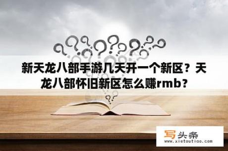 新天龙八部手游几天开一个新区？天龙八部怀旧新区怎么赚rmb？