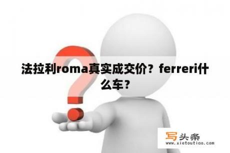 法拉利roma真实成交价？ferreri什么车？