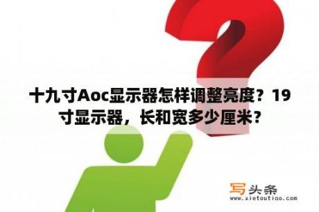 十九寸Aoc显示器怎样调整亮度？19寸显示器，长和宽多少厘米？