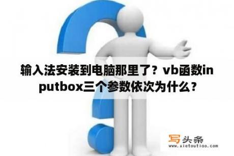 输入法安装到电脑那里了？vb函数inputbox三个参数依次为什么？