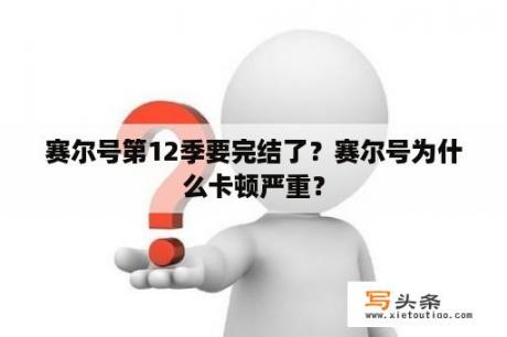 赛尔号第12季要完结了？赛尔号为什么卡顿严重？