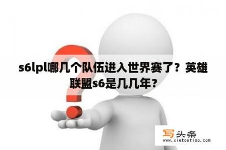 s6lpl哪几个队伍进入世界赛了？英雄联盟s6是几几年？