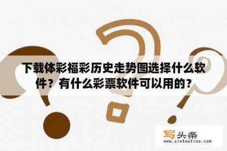 下载体彩福彩历史走势图选择什么软件？有什么彩票软件可以用的？