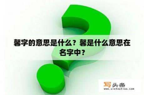 馨字的意思是什么？馨是什么意思在名字中？