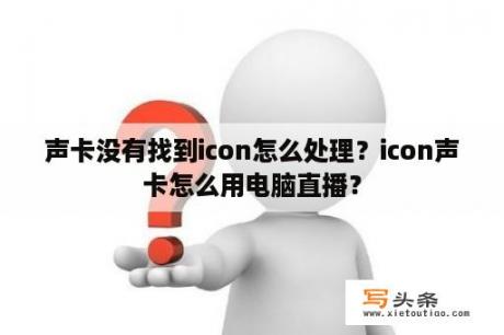 声卡没有找到icon怎么处理？icon声卡怎么用电脑直播？